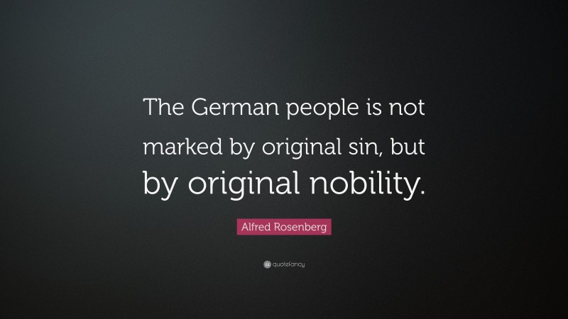 Alfred Rosenberg Quote: “The German people is not marked by original sin, but by original nobility.”