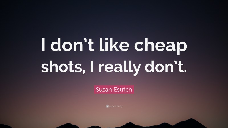 Susan Estrich Quote: “I don’t like cheap shots, I really don’t.”