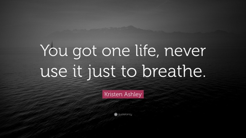 Kristen Ashley Quote: “You got one life, never use it just to breathe.”