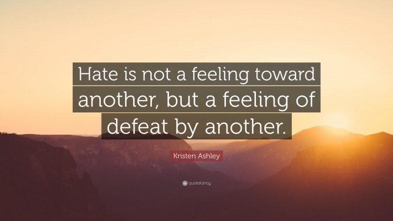 Kristen Ashley Quote: “Hate is not a feeling toward another, but a feeling of defeat by another.”