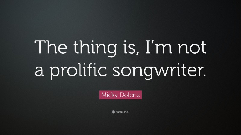 Micky Dolenz Quote: “The thing is, I’m not a prolific songwriter.”