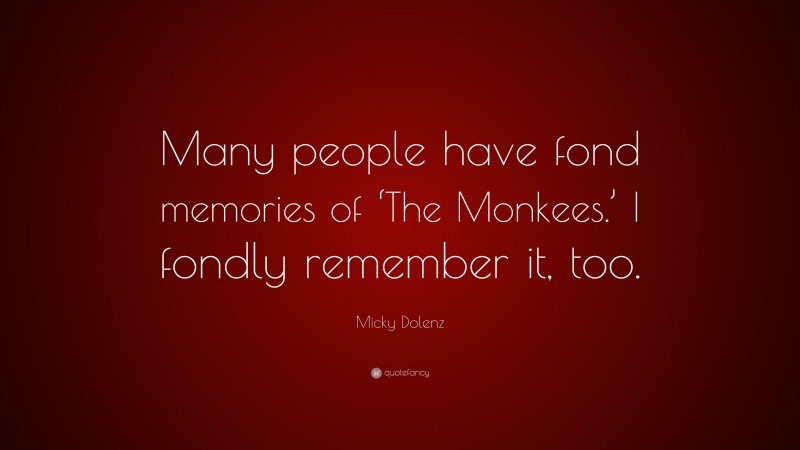 Micky Dolenz Quote: “Many people have fond memories of ‘The Monkees.’ I fondly remember it, too.”