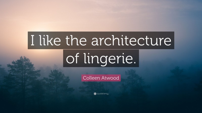 Colleen Atwood Quote: “I like the architecture of lingerie.”