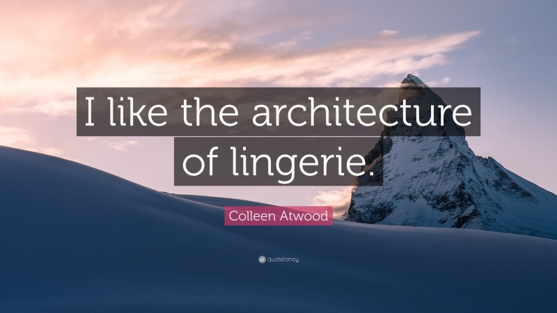Colleen Atwood Quote: “I like the architecture of lingerie.”