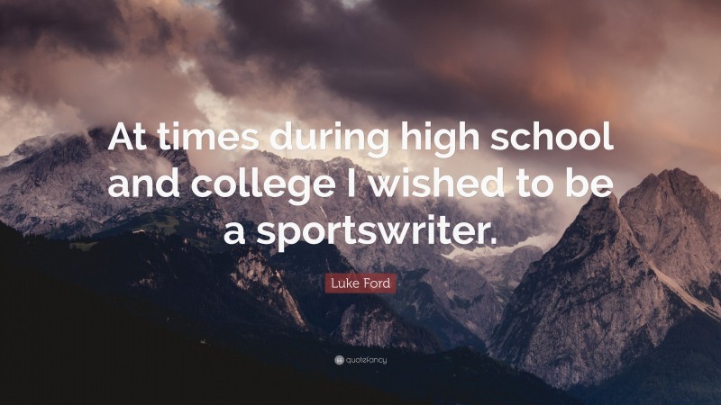 Luke Ford Quote: “At times during high school and college I wished to be a sportswriter.”
