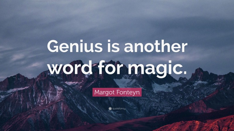 Margot Fonteyn Quote: “Genius is another word for magic.”
