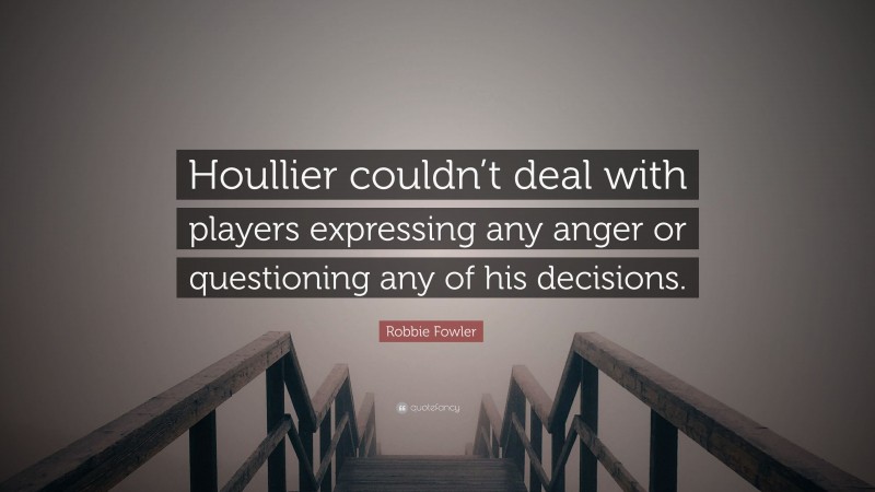 Robbie Fowler Quote: “Houllier couldn’t deal with players expressing any anger or questioning any of his decisions.”