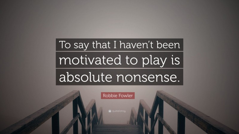 Robbie Fowler Quote: “To say that I haven’t been motivated to play is absolute nonsense.”