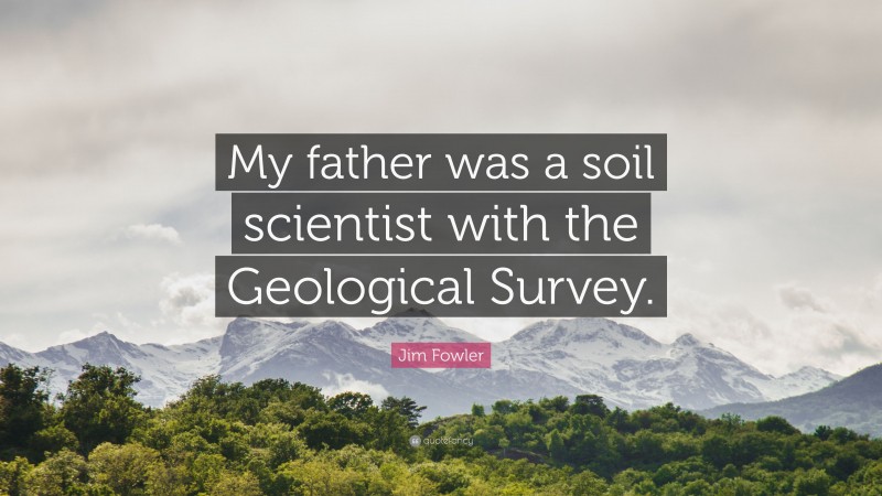 Jim Fowler Quote: “My father was a soil scientist with the Geological Survey.”