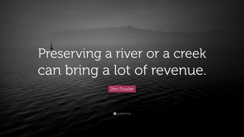 Jim Fowler Quote: “Preserving a river or a creek can bring a lot of revenue.”