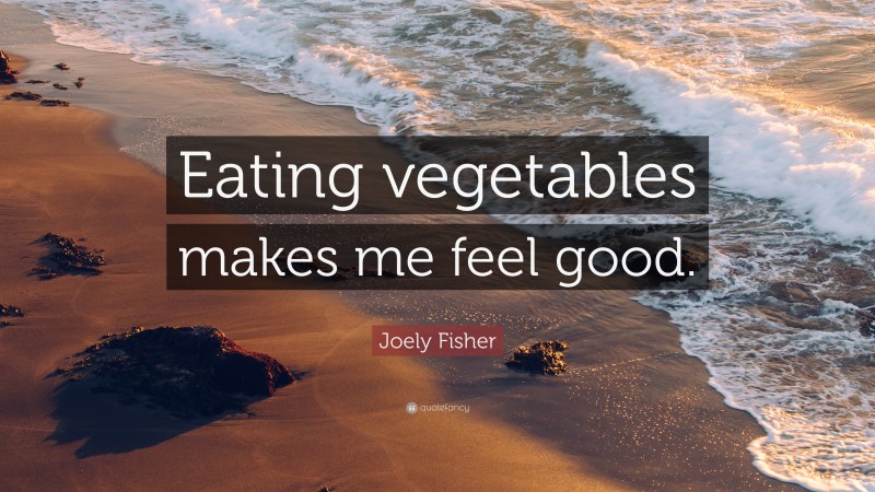 Joely Fisher Quote: “Eating vegetables makes me feel good.”