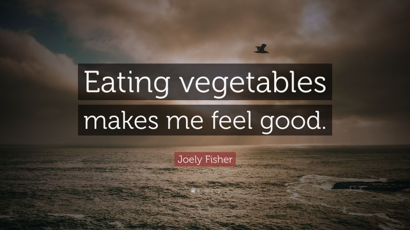 Joely Fisher Quote: “Eating vegetables makes me feel good.”