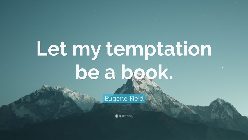 Eugene Field Quote: “Let my temptation be a book.”