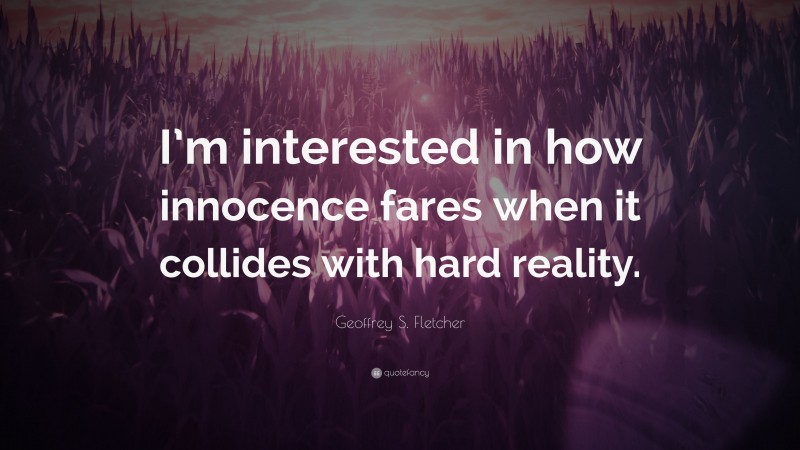 Geoffrey S. Fletcher Quote: “I’m interested in how innocence fares when it collides with hard reality.”