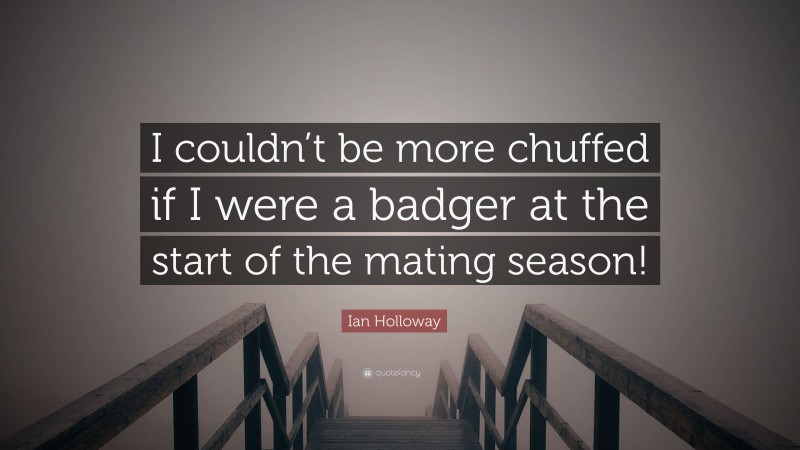 Ian Holloway Quote: “I couldn’t be more chuffed if I were a badger at the start of the mating season!”