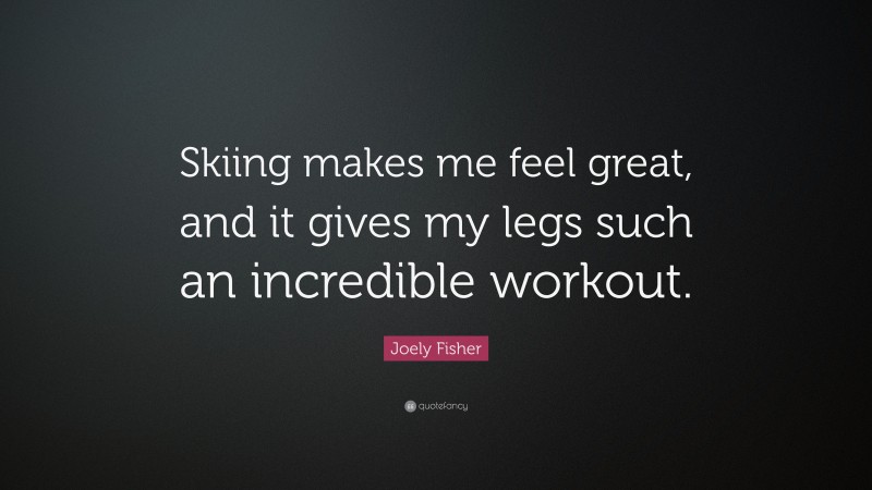 Joely Fisher Quote: “Skiing makes me feel great, and it gives my legs such an incredible workout.”