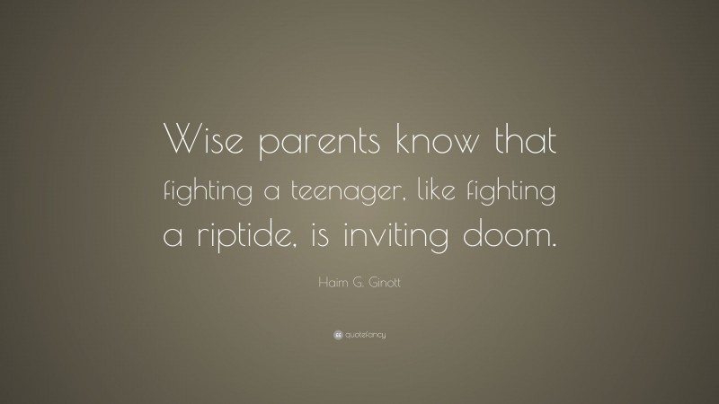 Haim G. Ginott Quote: “Wise parents know that fighting a teenager, like fighting a riptide, is inviting doom.”
