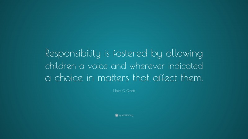Haim G. Ginott Quote: “Responsibility is fostered by allowing children a voice and wherever indicated a choice in matters that affect them.”