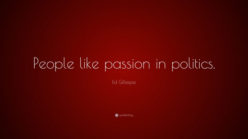 Ed Gillespie Quote: “People like passion in politics.”