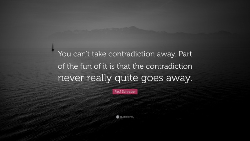 Paul Schrader Quote: “You can’t take contradiction away. Part of the fun of it is that the contradiction never really quite goes away.”
