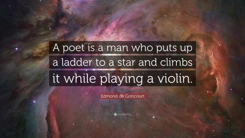 Edmond de Goncourt Quote: “A poet is a man who puts up a ladder to a star and climbs it while playing a violin.”