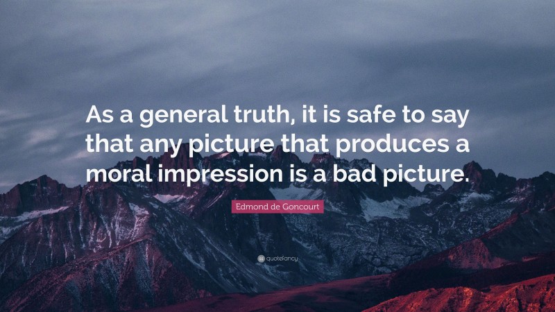 Edmond de Goncourt Quote: “As a general truth, it is safe to say that any picture that produces a moral impression is a bad picture.”