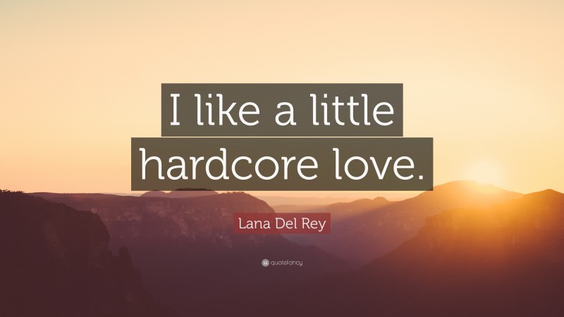 Lana Del Rey Quote: “I like a little hardcore love.”