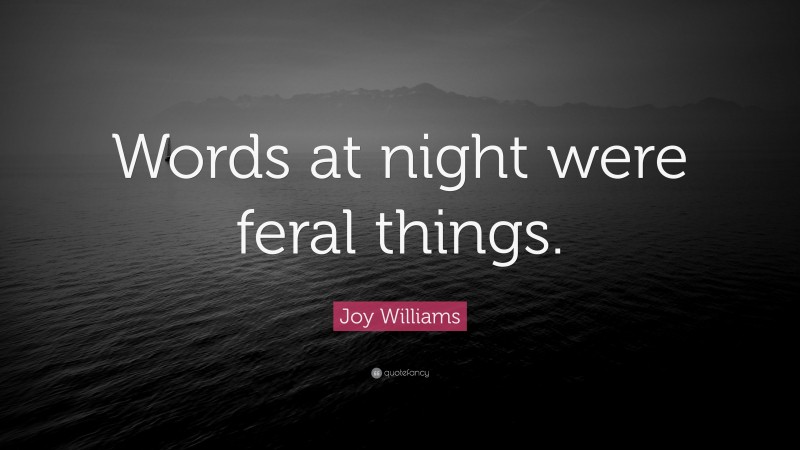Joy Williams Quote: “Words at night were feral things.”