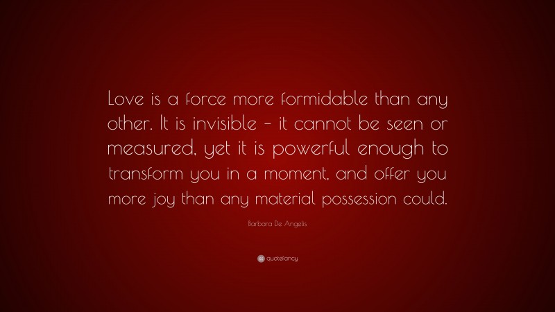 Barbara De Angelis Quote: “Love is a force more formidable than any ...