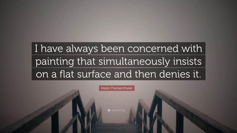 Helen Frankenthaler Quote: “I have always been concerned with painting that simultaneously insists on a flat surface and then denies it.”