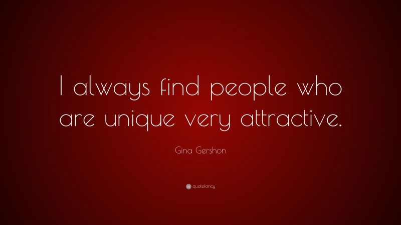 Gina Gershon Quote: “I always find people who are unique very attractive.”
