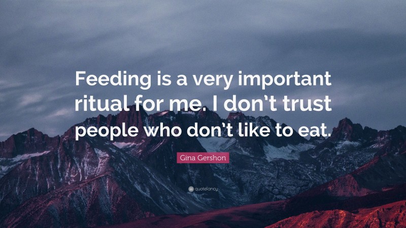 Gina Gershon Quote: “Feeding is a very important ritual for me. I don’t trust people who don’t like to eat.”