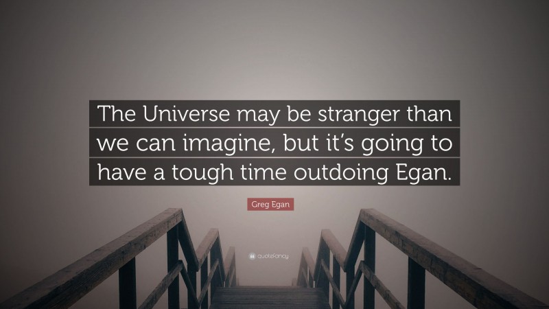 Greg Egan Quote: “The Universe may be stranger than we can imagine, but it’s going to have a tough time outdoing Egan.”