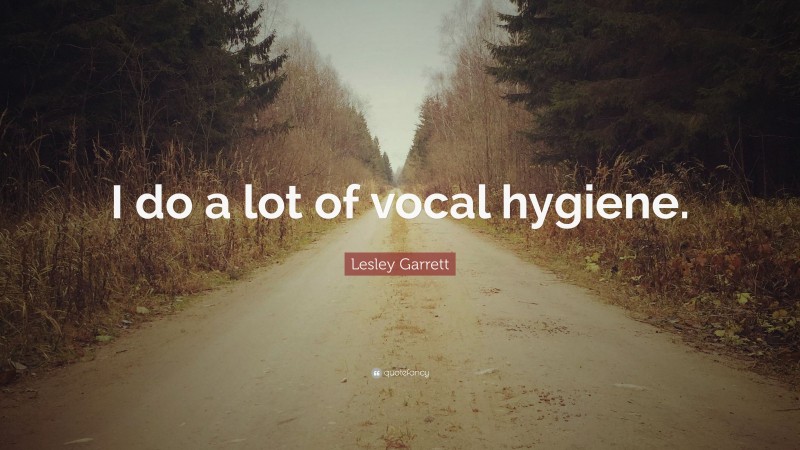Lesley Garrett Quote: “I do a lot of vocal hygiene.”