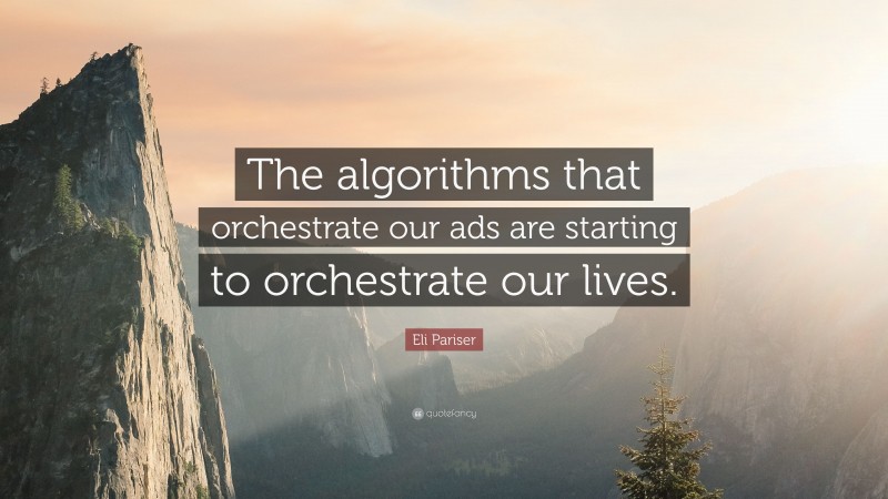Eli Pariser Quote: “The algorithms that orchestrate our ads are starting to orchestrate our lives.”