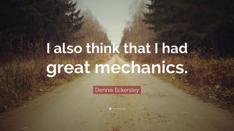 Dennis Eckersley Quote: “I also think that I had great mechanics.”