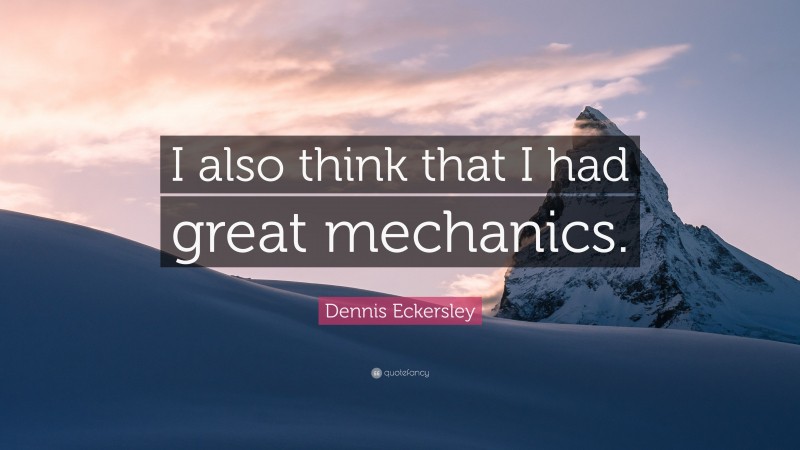 Dennis Eckersley Quote: “I also think that I had great mechanics.”