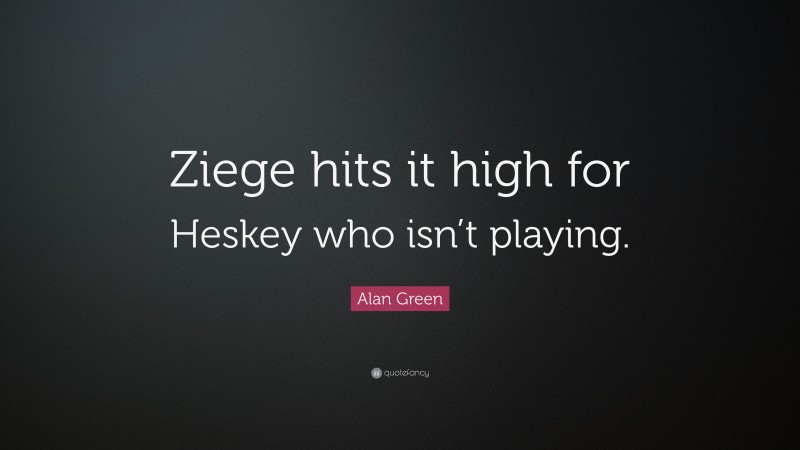 Alan Green Quote: “Ziege hits it high for Heskey who isn’t playing.”