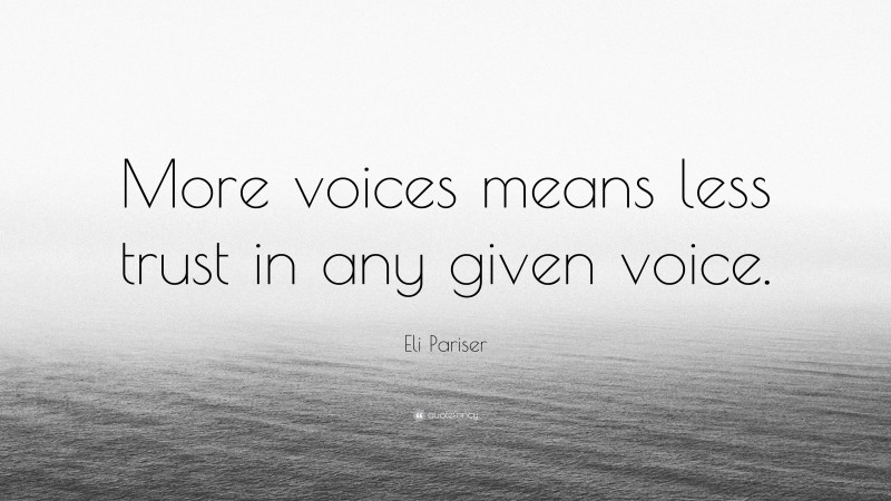Eli Pariser Quote: “More voices means less trust in any given voice.”
