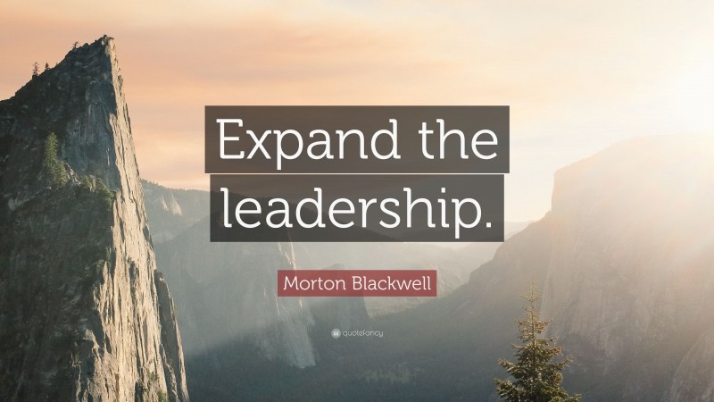 Morton Blackwell Quote: “Expand the leadership.”