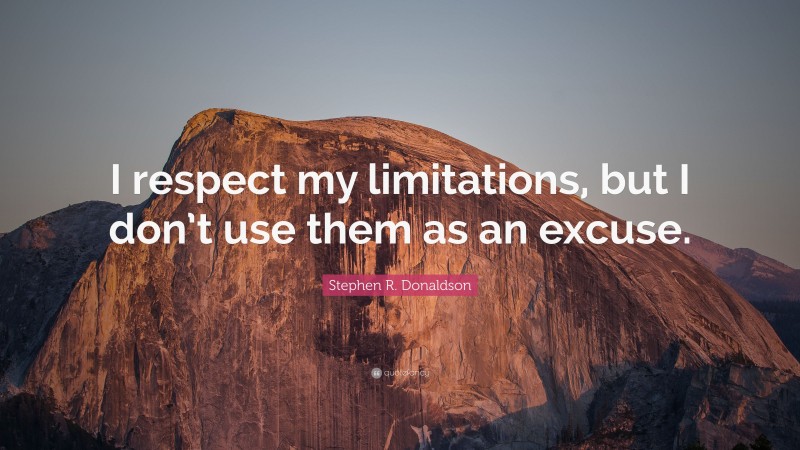 Stephen R. Donaldson Quote: “I respect my limitations, but I don’t use them as an excuse.”