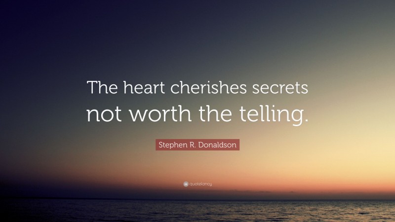 Stephen R. Donaldson Quote: “The heart cherishes secrets not worth the telling.”