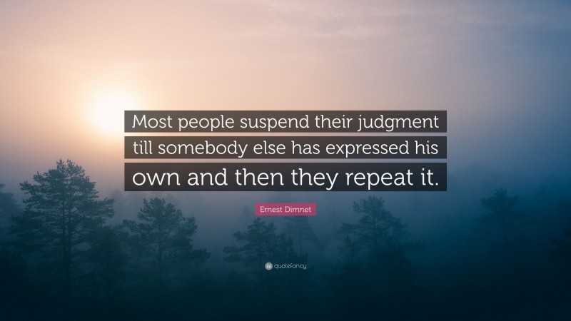 Ernest Dimnet Quote: “Most people suspend their judgment till somebody else has expressed his own and then they repeat it.”