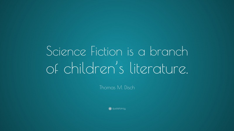 Thomas M. Disch Quote: “Science Fiction is a branch of children’s literature.”