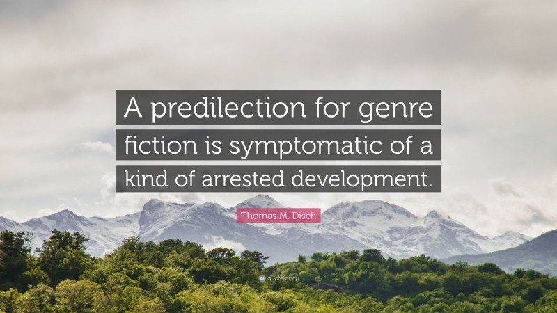 Thomas M. Disch Quote: “A predilection for genre fiction is symptomatic of a kind of arrested development.”