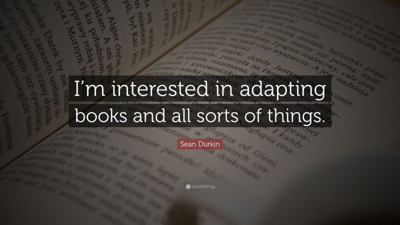 Sean Durkin Quote: “I’m interested in adapting books and all sorts of things.”