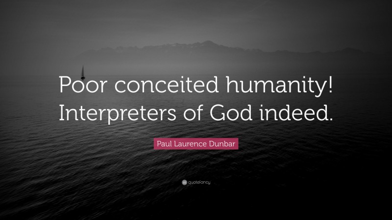 Paul Laurence Dunbar Quote: “Poor conceited humanity! Interpreters of God indeed.”