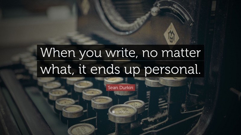 Sean Durkin Quote: “When you write, no matter what, it ends up personal.”