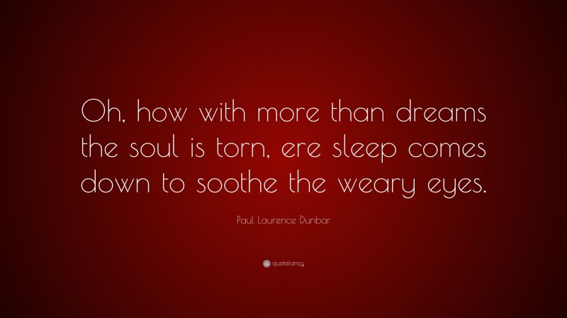 Paul Laurence Dunbar Quote: “Oh, how with more than dreams the soul is torn, ere sleep comes down to soothe the weary eyes.”