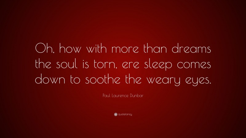 Paul Laurence Dunbar Quote: “Oh, how with more than dreams the soul is torn, ere sleep comes down to soothe the weary eyes.”